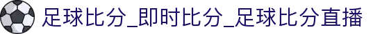 赛果比分数据网-足球即时比分、今日足球赛果查询与比分数据统计